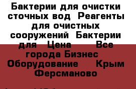 Бактерии для очистки сточных вод. Реагенты для очистных сооружений. Бактерии для › Цена ­ 1 - Все города Бизнес » Оборудование   . Крым,Ферсманово